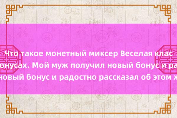 Что такое монетный миксер Веселая классическая шутка о бонусах. Мой муж получил новый бонус и радостно рассказал об этом жене!