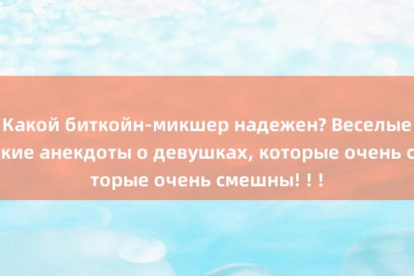 Какой биткойн-микшер надежен? Веселые классические анекдоты о девушках, которые очень смешны! ! !