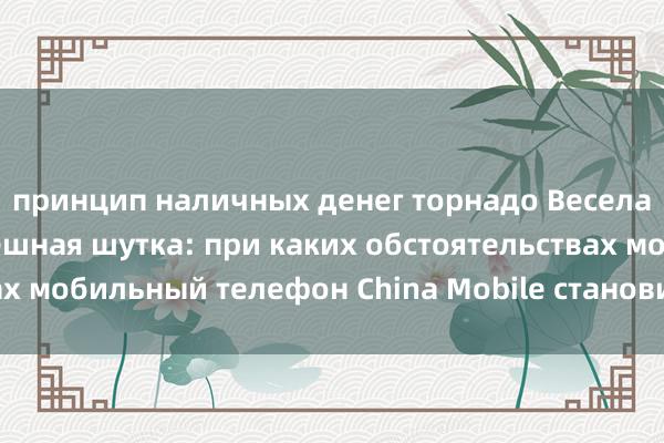 принцип наличных денег торнадо Веселая классическая смешная шутка: при каких обстоятельствах мобильный телефон China Mobile становится China Unicom?