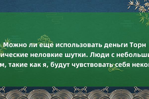 Можно ли еще использовать деньги Торнадо? Веселые классические неловкие шутки. Люди с небольшим образованием, такие как я, будут чувствовать себя некомфортно, прочитав статью на острые темы.